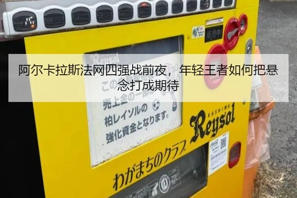 阿尔卡拉斯法网四强战前夜，年轻王者如何把悬念打成期待