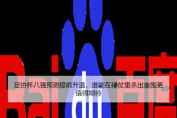 足协杯八强预测提前升温，谁能在硬仗里杀出重围更值得期待